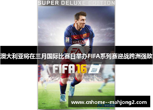 澳大利亚将在三月国际比赛日举办FIFA系列赛迎战跨洲强敌 澳大利亚将在三月国际比赛日举办FIFA系列赛迎战跨洲强敌