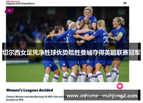 切尔西女足凭净胜球优势险胜曼城夺得英超联赛冠军 切尔西女足凭净胜球优势险胜曼城夺得英超联赛冠军