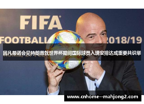 因凡蒂诺会见特朗普就世界杯期间国际球员入境安排达成重要共识举 因凡蒂诺会见特朗普就世界杯期间国际球员入境安排达成重要共识举